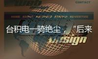 台积电一骑绝尘	，“后来者”没有放弃