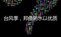 台风季，邦佳防水以优质产品和服务为家装加道防护