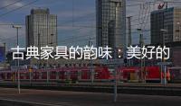 古典家具的韵味：美好的韵律 家的味道