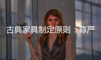 古典家具制定原则	：尊严第一，舒适第二