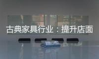 古典家具行业：提升店面形象 增加消费者体验感