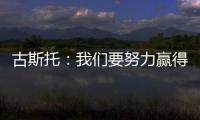 古斯托	：我们要努力赢得世俱杯决赛 马雷斯卡是一位顶级教练