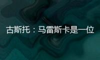 古斯托：马雷斯卡是一位顶级教练�，能打进决赛是因为他