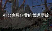 办公家具企业的管理要效率	、效果�
、效益