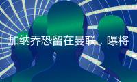 加纳乔恐留在曼联，曝将回归参加全队合练	！铁人归队更改球衣号码