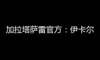 加拉塔萨雷官方	：伊卡尔迪今天在场地和健身房进行了训练