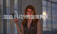 加油！U19男篮世界杯9