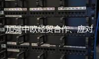 加强中欧经贸合作�、应对美加征关税 这场会谈释放重要信号