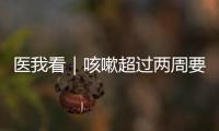 医我看｜咳嗽超过两周要及时就医
！当心这种传染病找上身