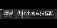 北京：优化小客车指标配置
，更好服务家庭用车需求