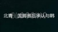 北青：国脚赛后承认与韩国存在明显实力差距�，但场上都在拼
