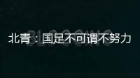 北青：国足不可谓不努力	
，但短期无法弥补与韩国队巨大实力差距