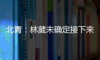 北青
：林葳未确定接下来去向
，NBL	
、NCAA D1都是可能选择