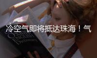 冷空气即将抵达珠海！气温逐日下降	，最低温降至→