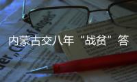 内蒙古交八年“战贫”答卷
：157万贫困人口全部脱贫