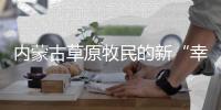 内蒙古草原牧民的新“幸福密码”

：人富草青