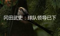 冈田武史：球队领导已下保级任务 坚信绿城不会降级