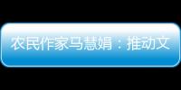 农民作家马慧娟
：推动文化建设助力乡村振兴