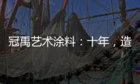 冠禹艺术涂料：十年
，造就匠心独运