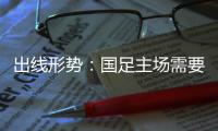出线形势：国足主场需要连胜印沙 希望渺茫