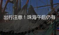 出行注意！珠海午后仍有雨→