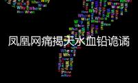 凤凰网痛揭天水血铅诡谲！20年前13公里的村庄曾有68人铅中毒