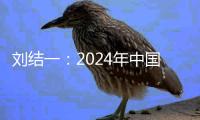 刘结一	：2024年中国经济稳中有进，高质量发展扎实推进