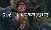 刘昆：继续实施制度性减税降费政策
，阶段性减税降费政策适时退出