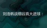刘浩帆谈细谷真大进球
：那一瞬间我完全没想到他会转身打门