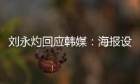 刘永灼回应韩媒：海报设计是夺冠信心体现 非挑衅
