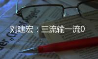 刘建宏：三流输一流0
