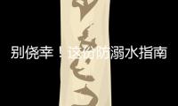 别侥幸！这份防溺水指南�，请查收
