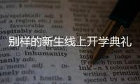 别样的新生线上开学典礼	：矿泉水瓶来了
，等于我也来了