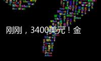 刚刚
，3400美元！金价又创历史新高�！