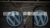 创想童年：乘着绿能照明 飞奔蓝天 畅跃海底