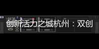 创新活力之城杭州�：双创密钥让“万物生长”成风景
