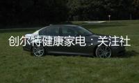 创尔特健康家电	：关注社会大环境 亦牵挂家庭小世界