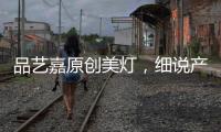 品艺嘉原创美灯，细说产品魅力