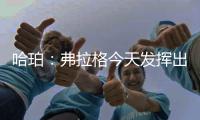 哈珀：弗拉格今天发挥出色 我们都展现了自己的实力