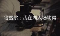 哈雷尔：我在湖人场均得分队内第三 那年老詹的伤病毁了我们