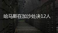 哈马斯在加沙处决12人，罪名包括与以军方合作