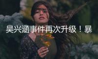吴兴涵事件再次升级	
！暴露中超全是假球