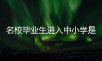名校毕业生进入中小学是基础教育发展的万灵药吗？