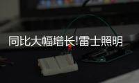 同比大幅增长!雷士照明第一季度成绩单，公布!