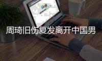 周琦旧伤复发离开中国男篮集训队，是否出战亚洲杯尚不确定
