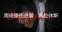 周琦腰伤进展：再赴休斯顿治疗 能否赶上亚洲杯取决恢复速度