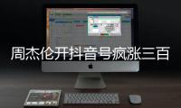 周杰伦开抖音号疯涨三百万粉丝�	，全网喊话“王回来了”！