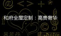 和府全屋定制：高贵奢华的欧式风 蕴含生活的千姿百态