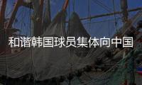 和谐韩国球员集体向中国球迷鞠躬鼓掌致谢，中国球迷回以掌声