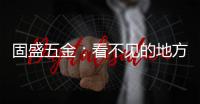 固盛五金：看不见的地方
，才见真功夫